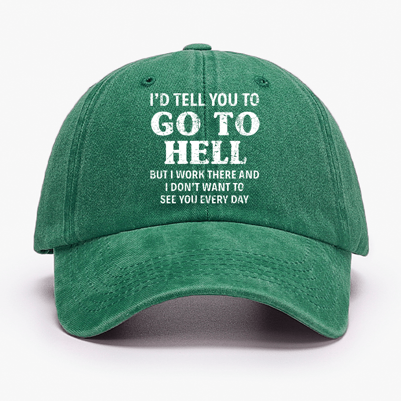 I'd Tell You To Go To Hell But I Work There And I Don't Want To See You Every Day Cap