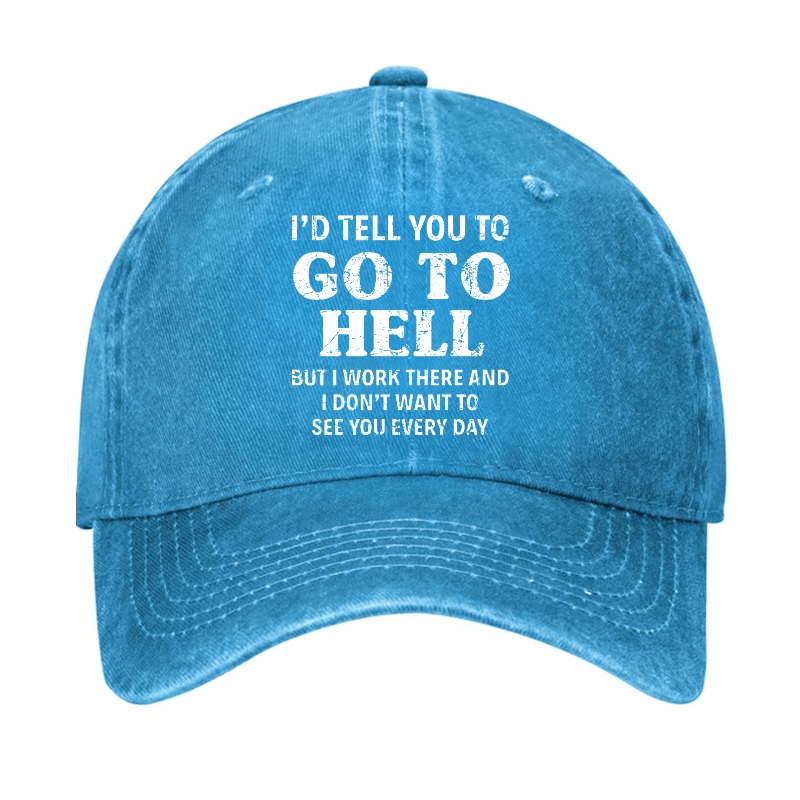 I'd Tell You To Go To Hell But I Work There And I Don't Want To See You Every Day Cap
