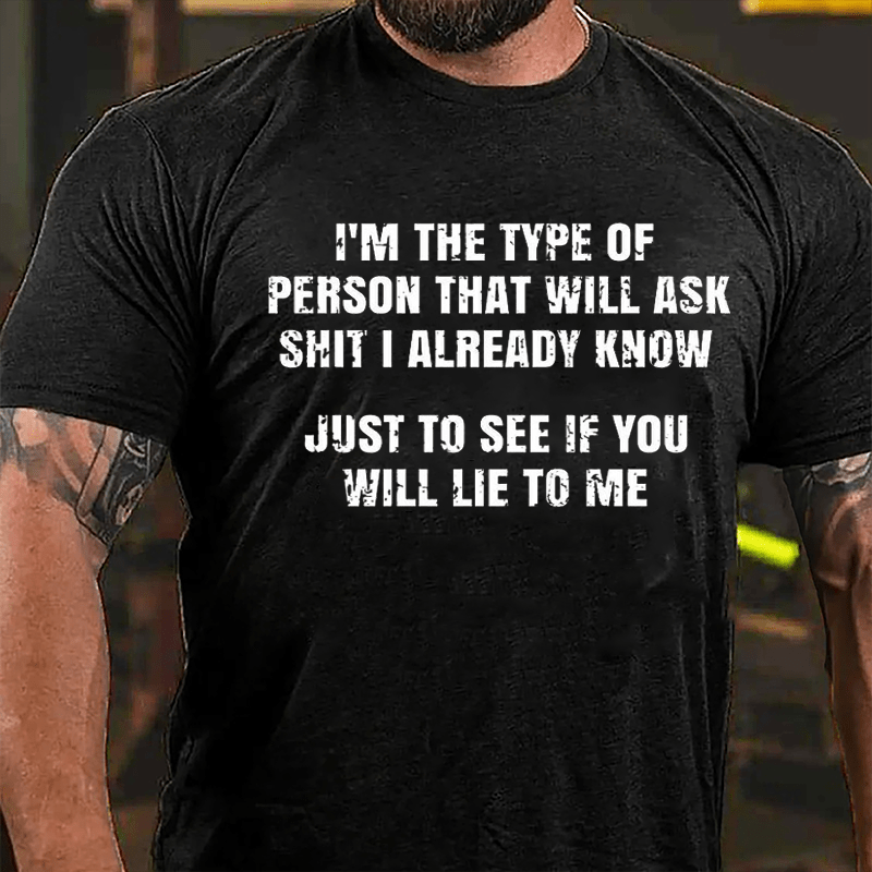 I'm The Type Of Person That Will Ask Shit I Already Know Just To See If You Will Lie To Me Cotton T-shirt