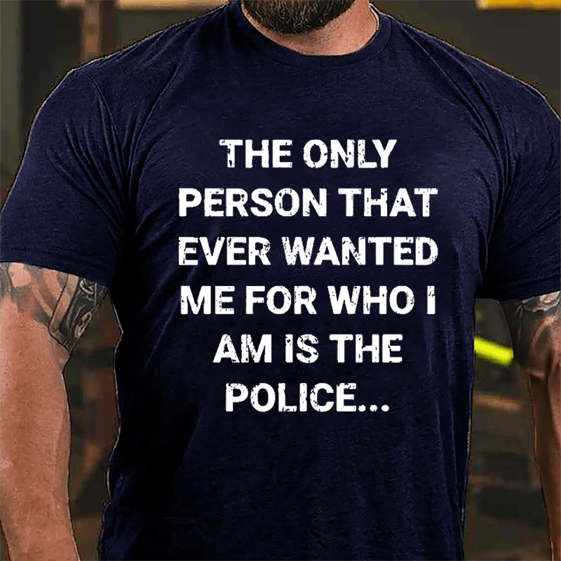 The Only Person That Ever Wanted Me For Who I Am Is The Police Cotton T-shirt