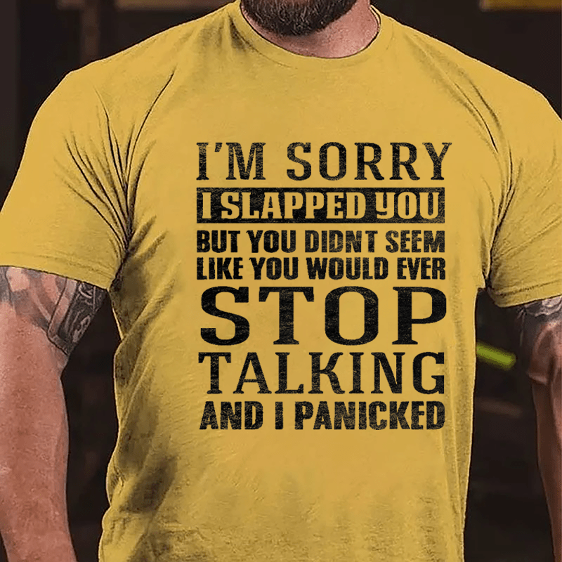 I'm Sorry I Slapped You But You Didn't Seem Like You Would Ever Stop Talking And I Panicked Cotton T-shirt