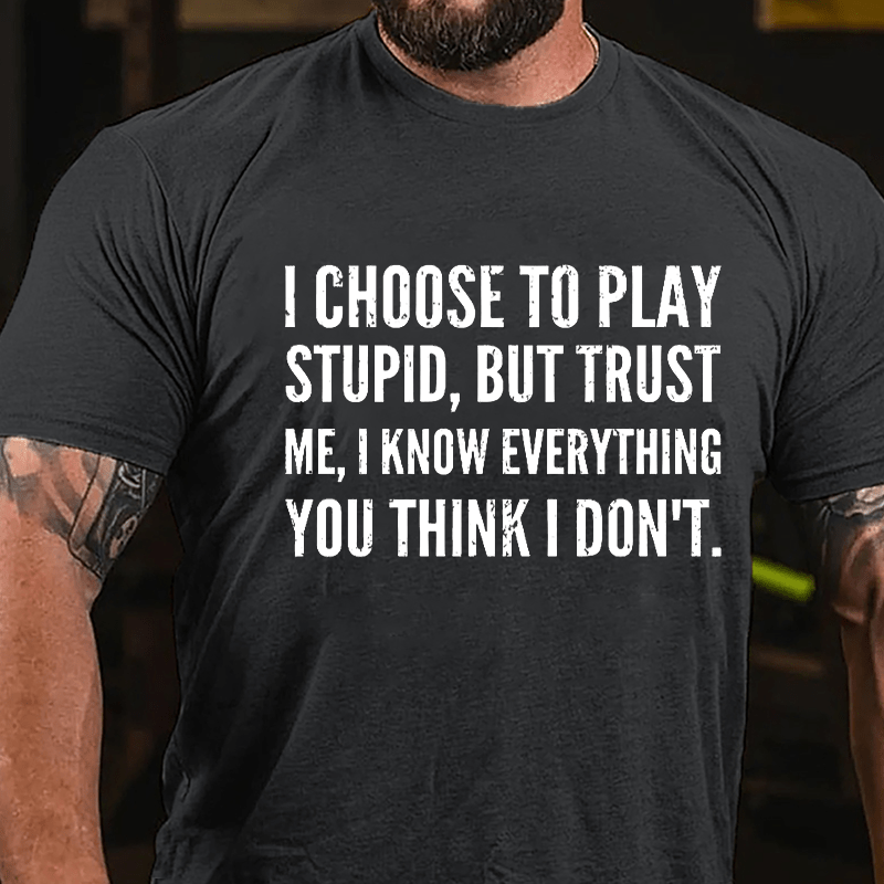 I Choose To Play Stupid But Trust Me I Know Everything You Think I Don't Cotton T-shirt