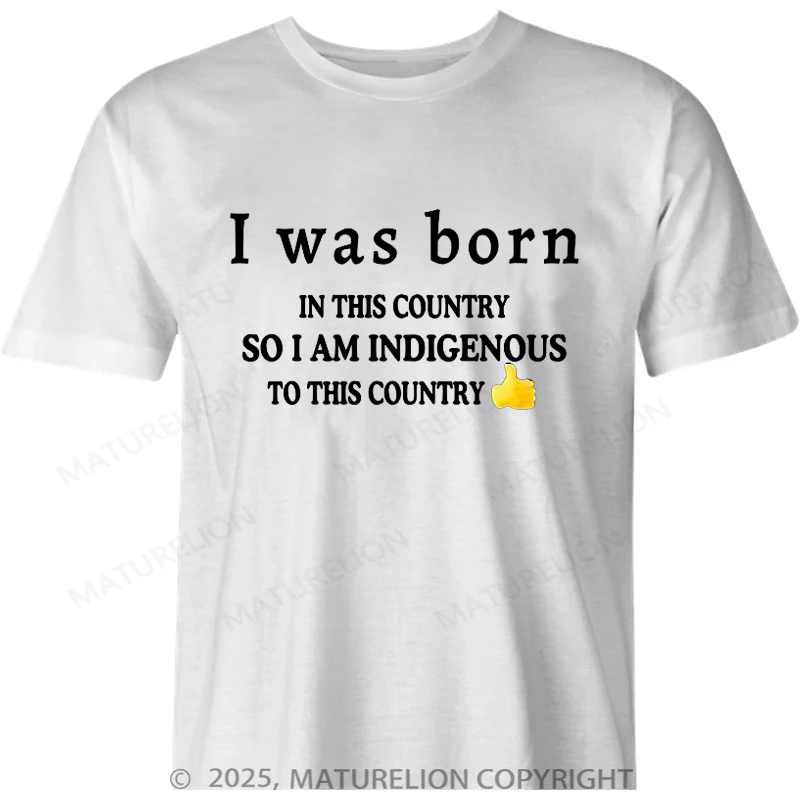 Maturelion Australia T-shirt I Was Born In This Country So I Am Indigenous To This Country Cotton T-Shirt