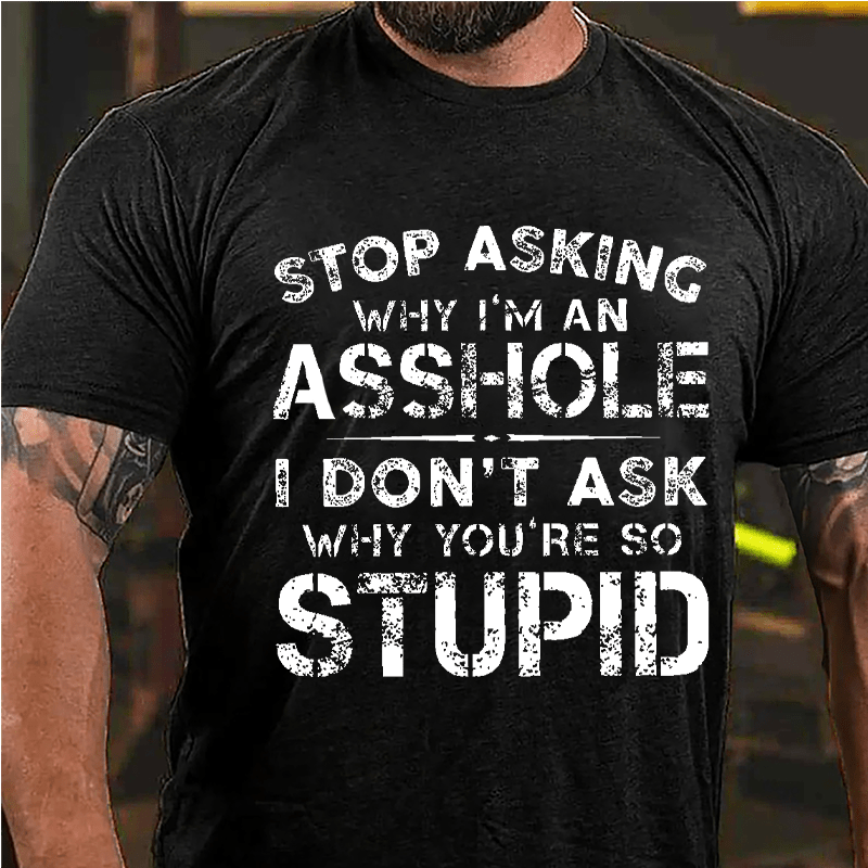 Stop Asking Why I'm An Asshole I Don't Ask Why You're So Stupid Funny Cotton T-shirt