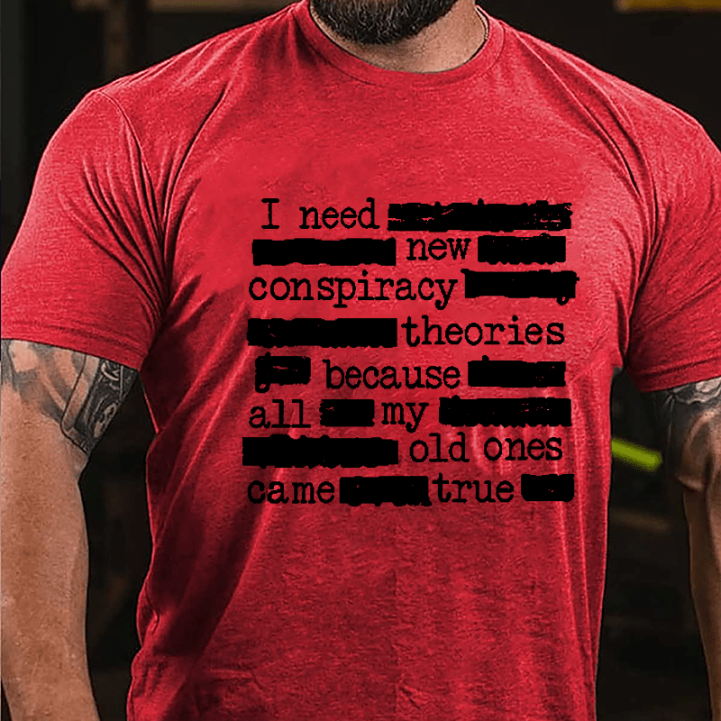 I Need New Conspiracy Theories Because All My Old Ones Came True Funny Print Cotton T-shirt