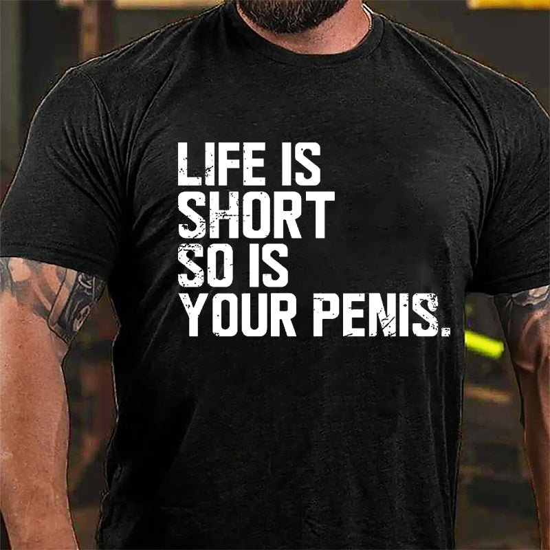 Life Is Short So Is Your Penis Cotton T-shirt