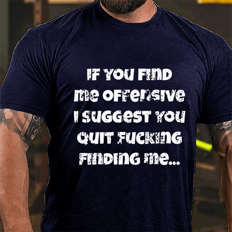 If You Find Me Offensive I Suggest You Quit Fucking Finding Me Cotton T-shirt