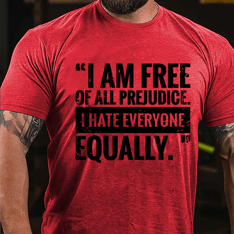 I Am Free Of All Prejudice I Hate Everyone Equally Cotton T-shirt
