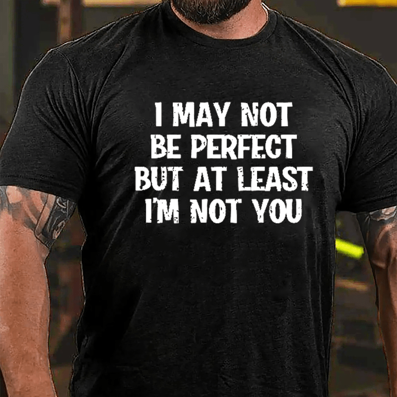 I May Not Be Perfect But At Least I'm Not You Cotton T-shirt