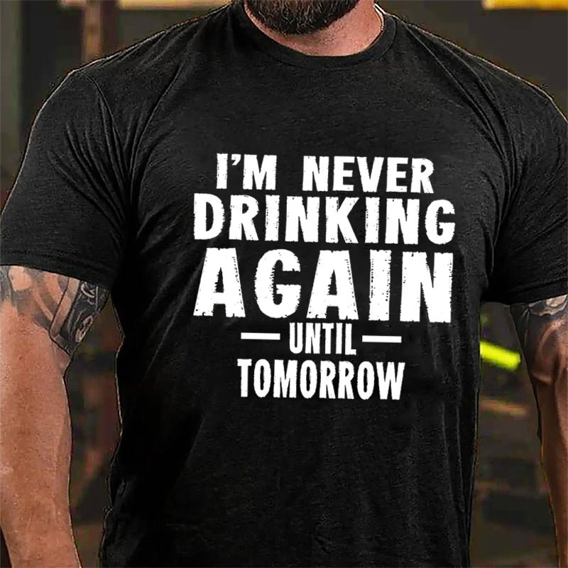 I'm Never Drinking Again Until Tomorrow Cotton T-shirt