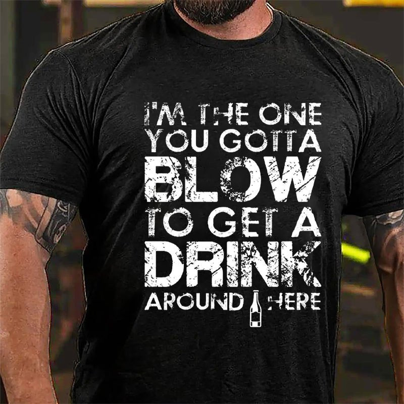 I'm The One You Gotta Blow To Get A Drink Around Here Cotton T-shirt