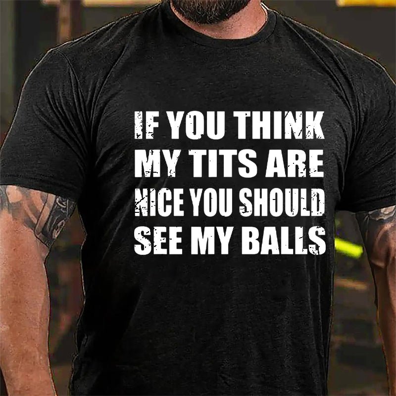 If You Think My Tits Are Nice You Should See My Balls Cotton T-shirt