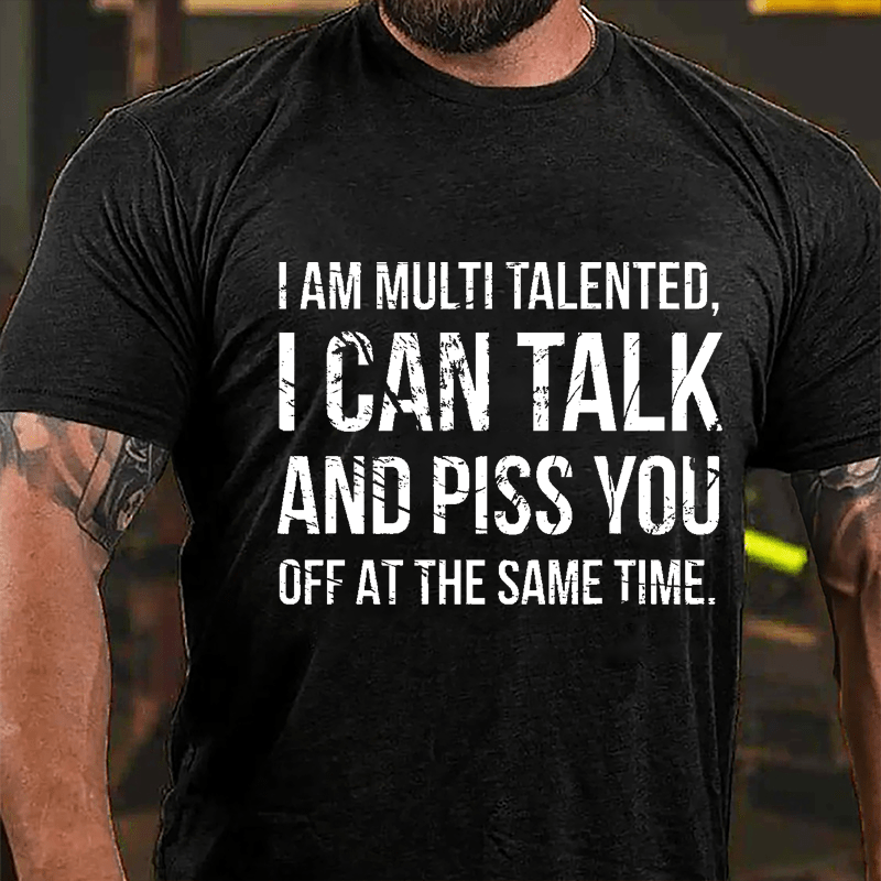 I Am Multi Talented I Can Talk And Piss You Off At The Same Time Cotton T-shirt