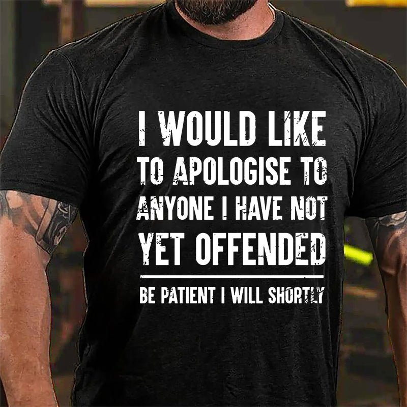 I Would Like To Apologise To Anyone I Have Not Yet Offended Be Patient I Will Shortly Cotton T-shirt