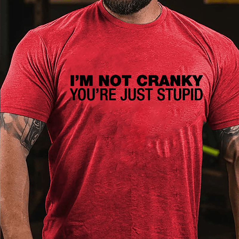 I'm Not Cranky You're Just Stupid Cotton T-shirt