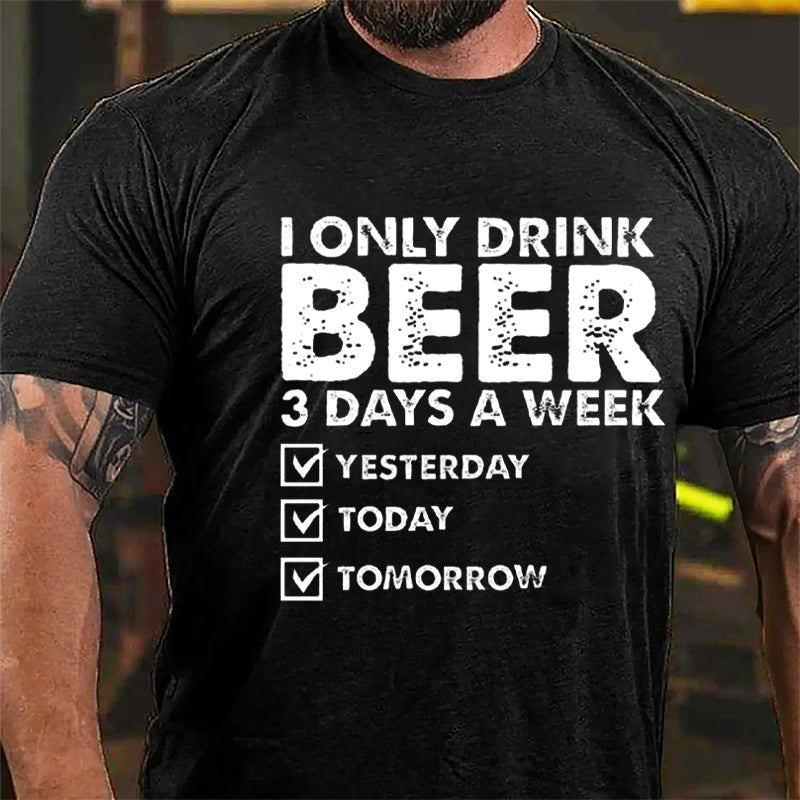 I Only Drink Beer 3 Days A Week Yesterday Today Tomorrow Funny Design Cotton T-shirt