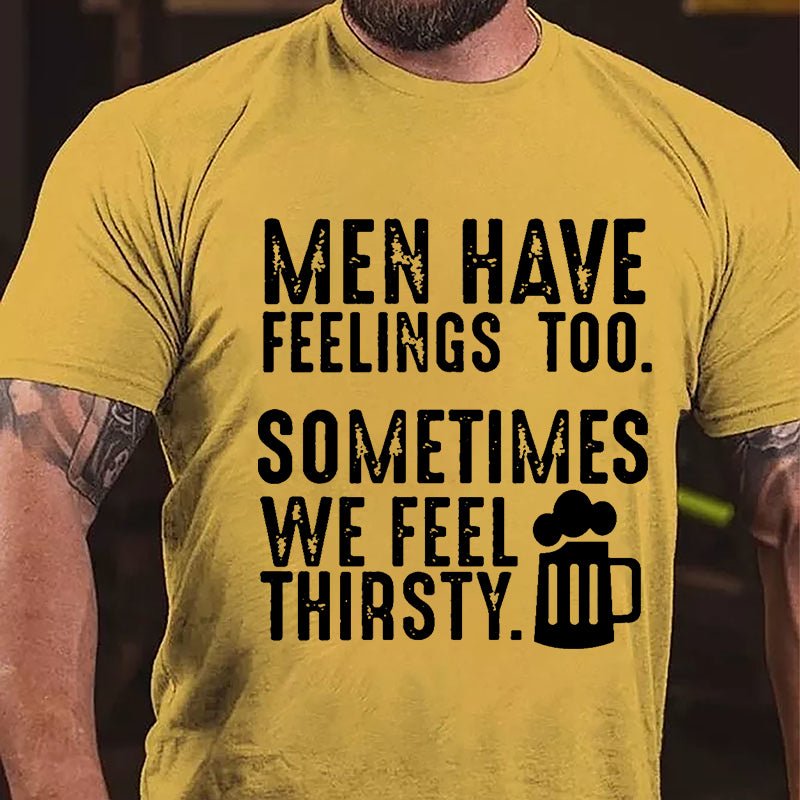 Men Have Feelings Too Sometimes We Feel Thirsty Cotton T-shirt
