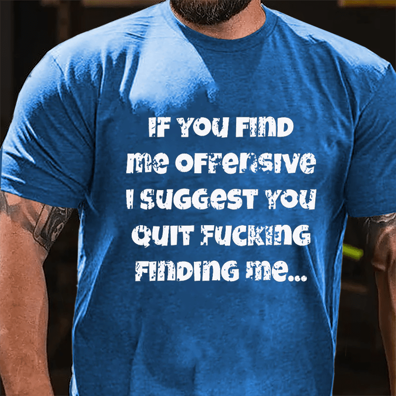 If You Find Me Offensive I Suggest You Quit Fucking Finding Me Cotton T-shirt