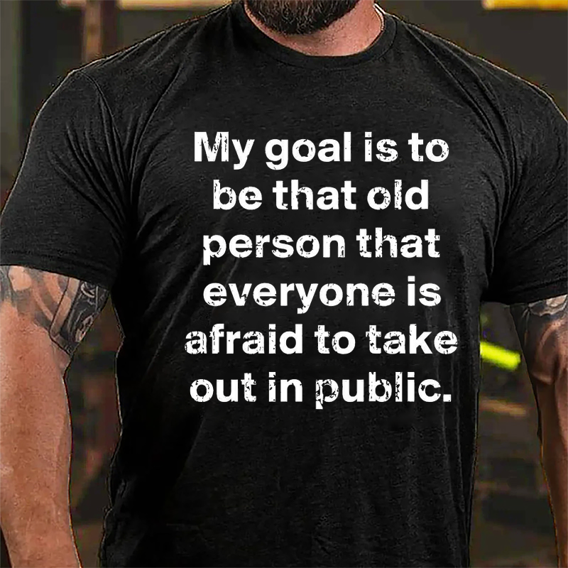 My Goal Is To Be That Old Person That Everyone Is Afraid To Take Out In Public Cotton T-shirt