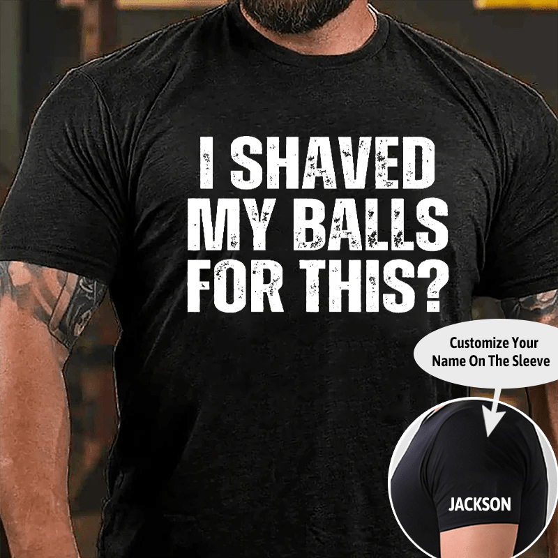 I Shaved My Balls For This? Cotton T-shirt (Free Customization)