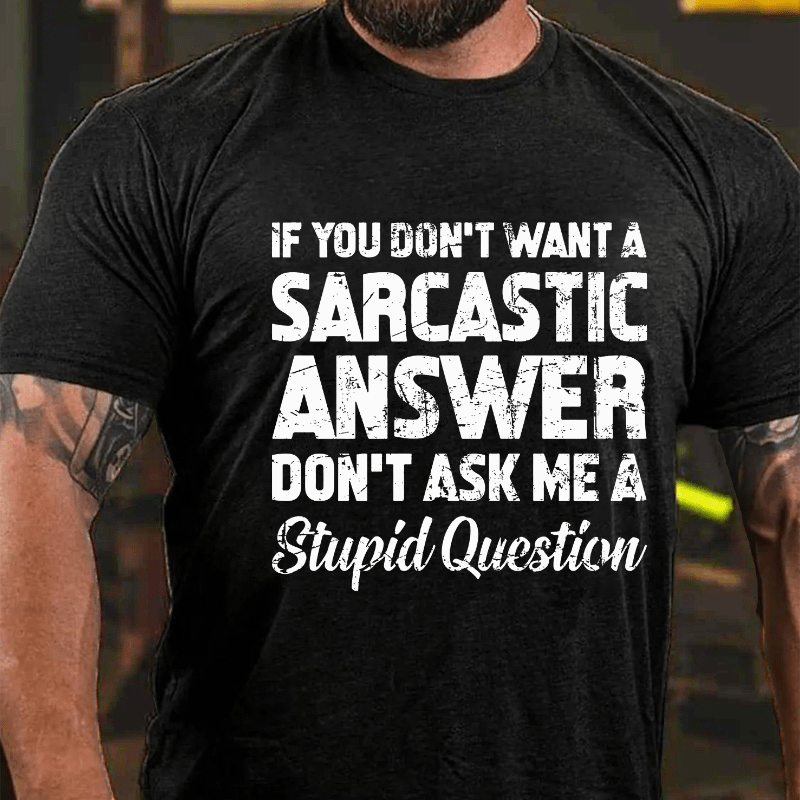 If You Dont Want A Sarcastic Answer Don't Ask Me A Stupid Question Cotton T-shirt