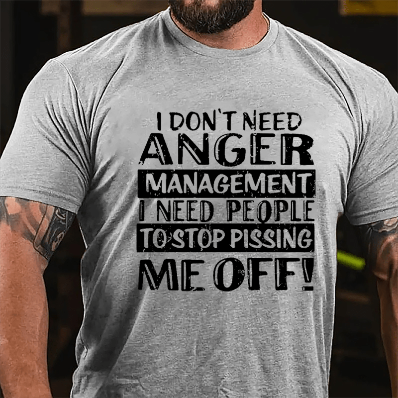 Men's I Don't Need Anger Management I Need People To Stop Pissing Me Off Cotton T-shirt