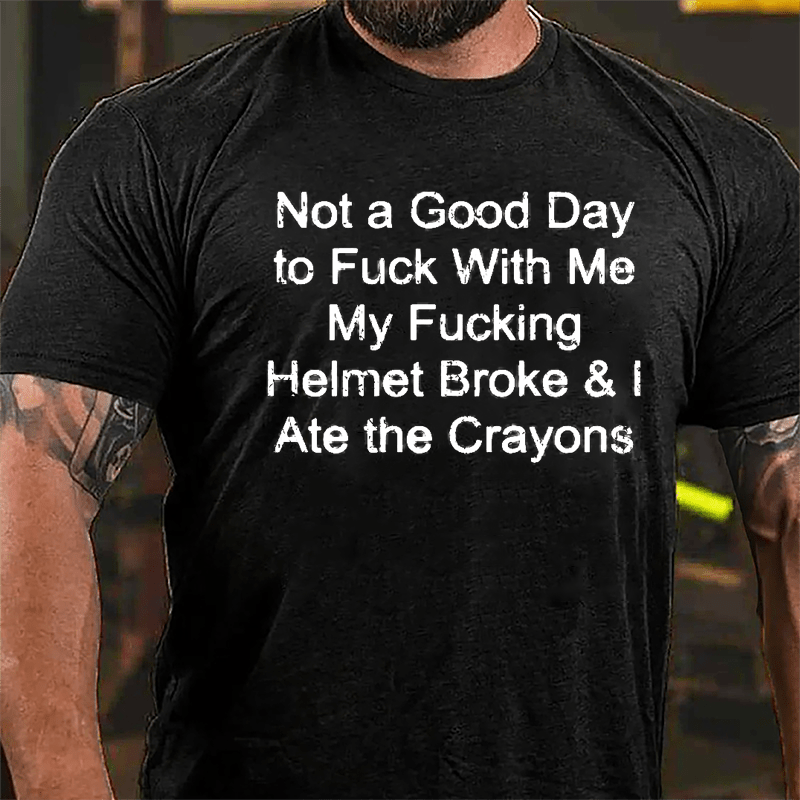Not A Good Day To Fuck With Me My Fucking Helmet Broke & I Ate The Crayons Cotton T-shirt (Free Customization)