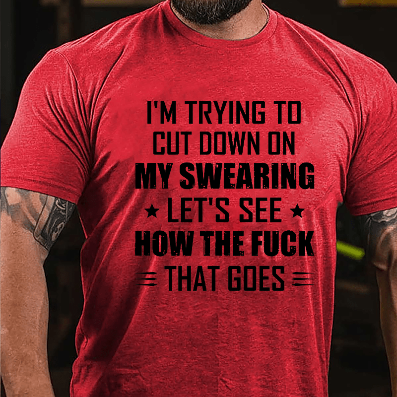 I'm Trying To Cut Down On My Swearing Let's See How The Fuck That Goes Cotton T-shirt
