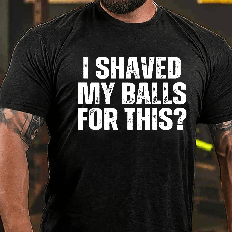 I Shaved My Balls For This? Cotton T-shirt (Free Customization)