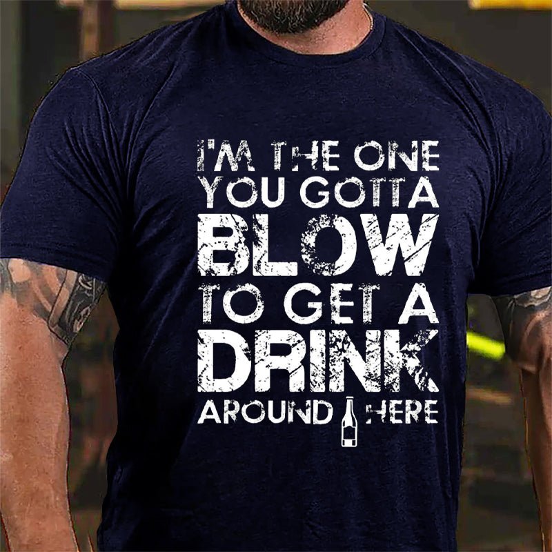 I'm The One You Gotta Blow To Get A Drink Around Here Cotton T-shirt