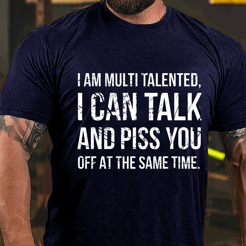 I Am Multi Talented I Can Talk And Piss You Off At The Same Time Cotton T-shirt