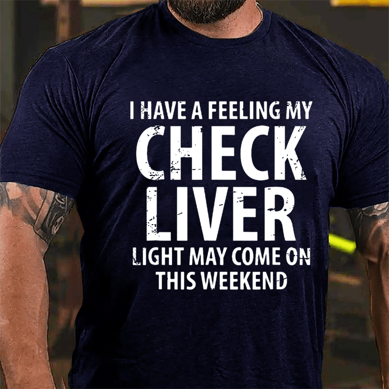 I Have A Feeling My Check Liver Light May Come On This Weekend Cotton T-shirt