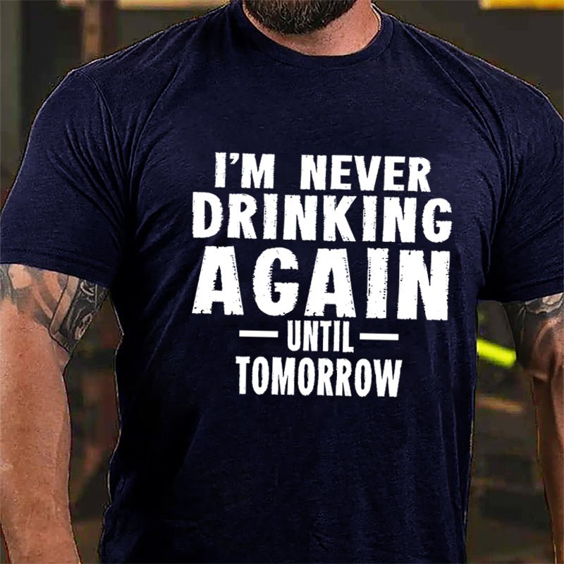 I'm Never Drinking Again Until Tomorrow Cotton T-shirt
