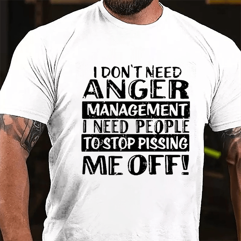 Men's I Don't Need Anger Management I Need People To Stop Pissing Me Off Cotton T-shirt