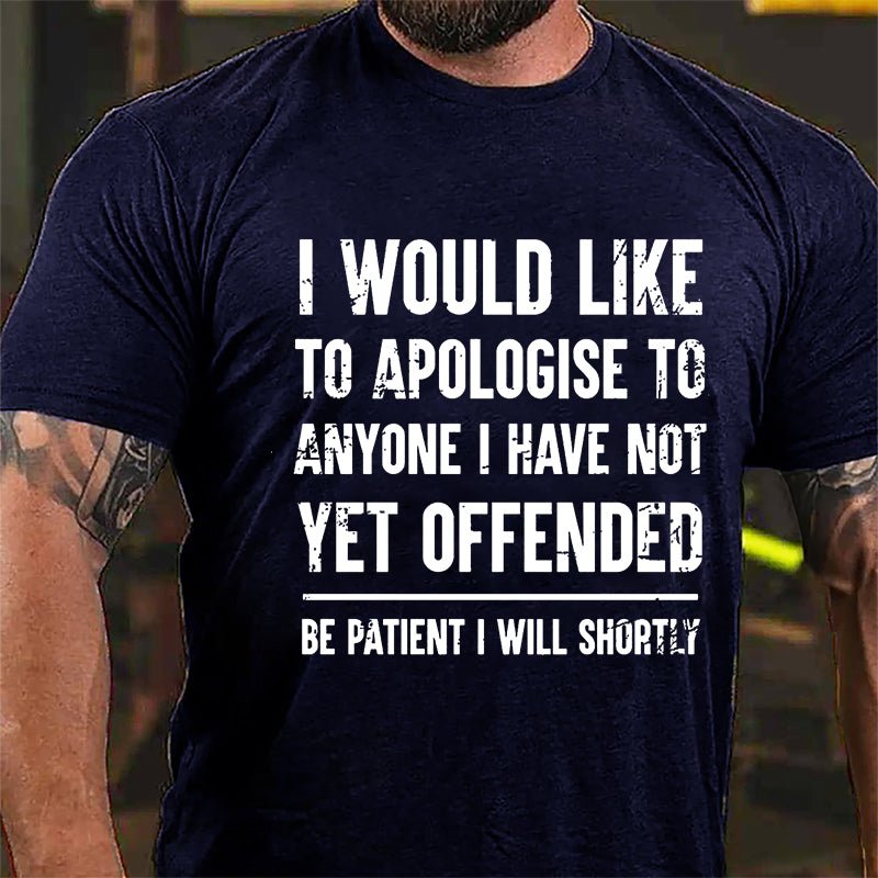 I Would Like To Apologise To Anyone I Have Not Yet Offended Be Patient I Will Shortly Cotton T-shirt