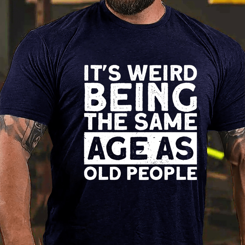 It's Weird Being The Same Age As Old People Men Cotton T-shirt