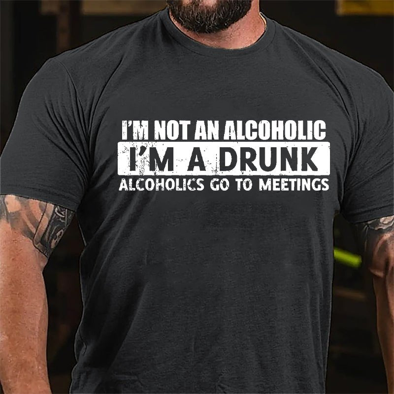 I'm Not An Alcoholic I'm A Drunk Alcoholics Go To Meetings Cotton T-shirt