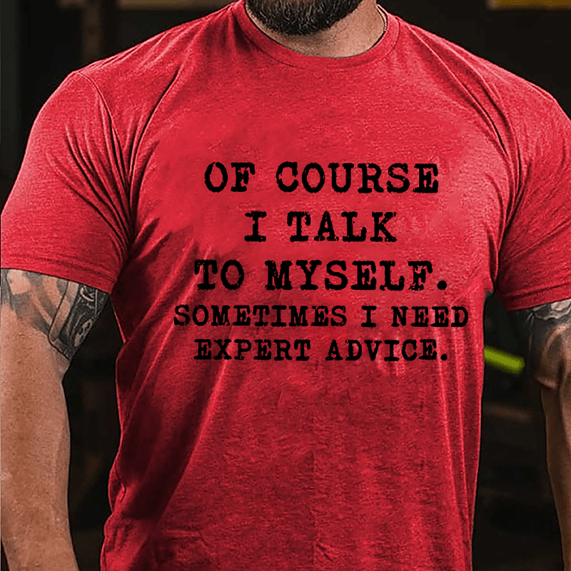 Of Course I Talk To Myself Sometimes I Need Expert Advice Cotton T-shirt