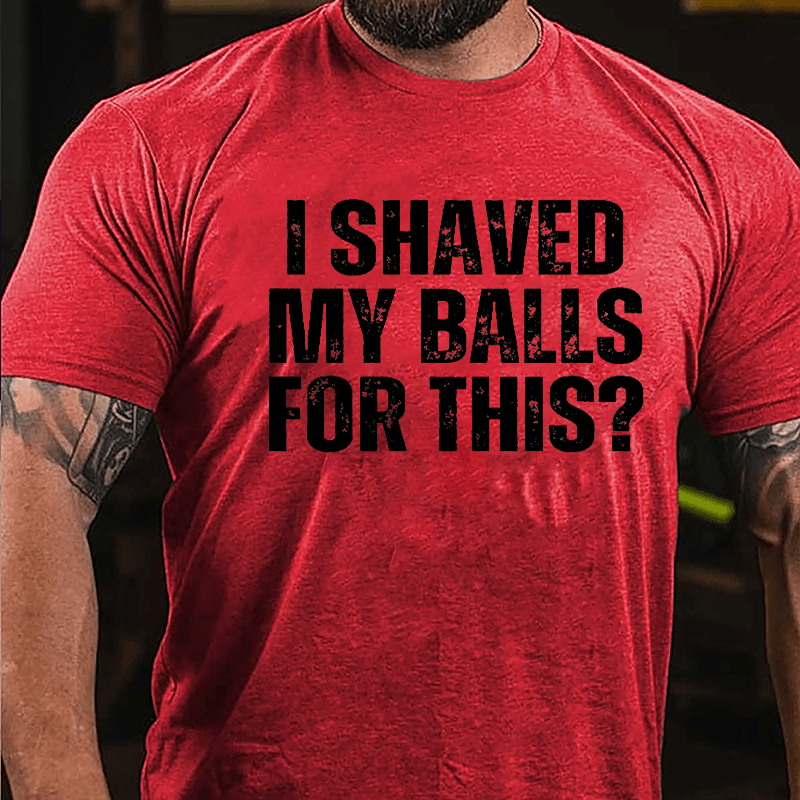 I Shaved My Balls For This? Cotton T-shirt (Free Customization)