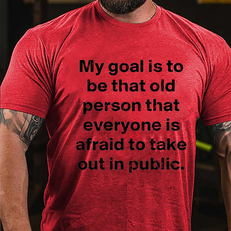 My Goal Is To Be That Old Person That Everyone Is Afraid To Take Out In Public Cotton T-shirt