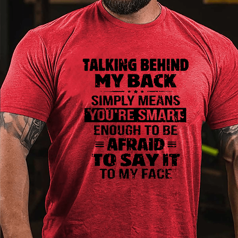 Men's Talking Behind My Back Simply Means You're Smart Enough To Be Afraid To Say It To My Face Cotton T-shirt