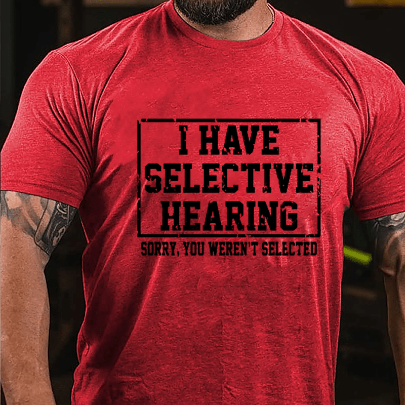 I Have Selective Hearing Sorry You Weren't Selected Sarcastic Cotton T-shirt