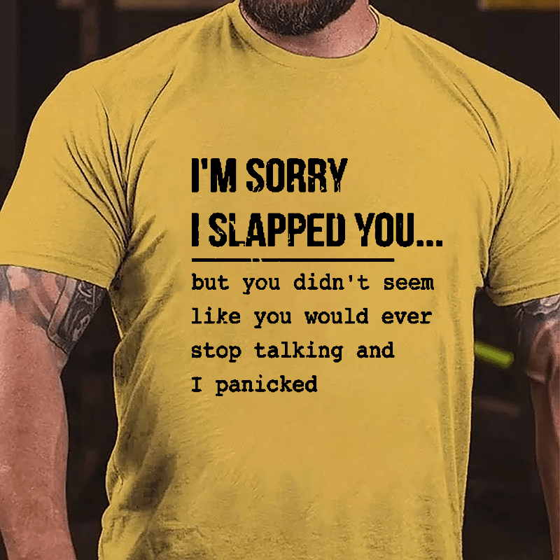 I'm Sorry I Slapped You But You Didn't Seem Like You Would Ever Stop Talking And I Panicked Sarcastic Cotton T-shirt
