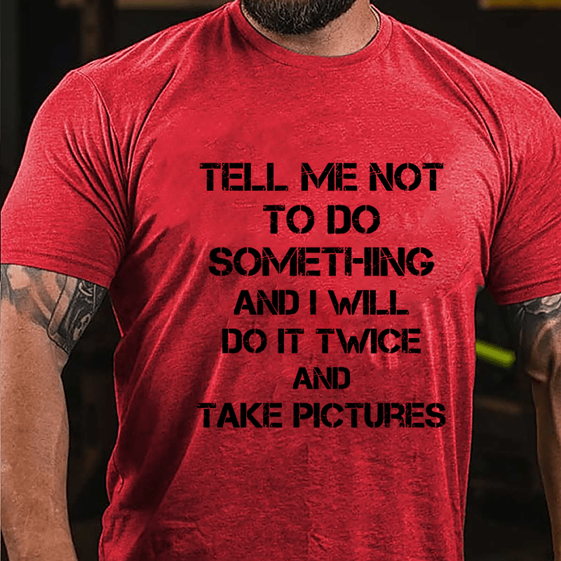 Tell Me Not To Do Something And I Will Do It Twice And Take Pictures Funny Cotton T-shirt