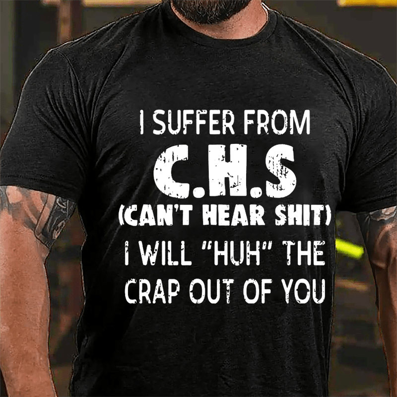 I Suffer From C.H.S (Can't Hear Shit) I Will "Huh" The Crap Out Of You Funny Sarcastic Cotton T-shirt
