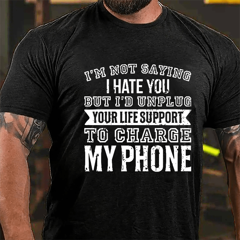 I'm Not Saying I Hate You But I'd Unplug Your Life Support To Charge My Phone Cotton T-shirt