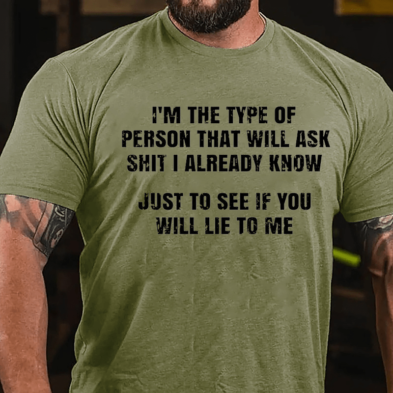 I'm The Type Of Person That Will Ask Shit I Already Know Just To See If You Will Lie To Me Cotton T-shirt