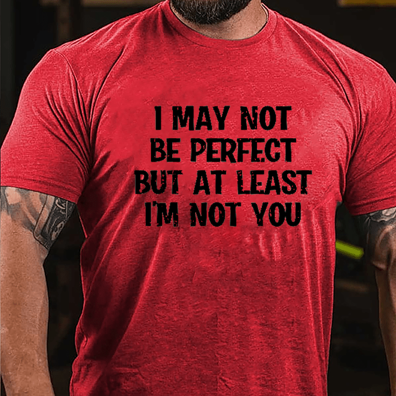I May Not Be Perfect But At Least I'm Not You Cotton T-shirt