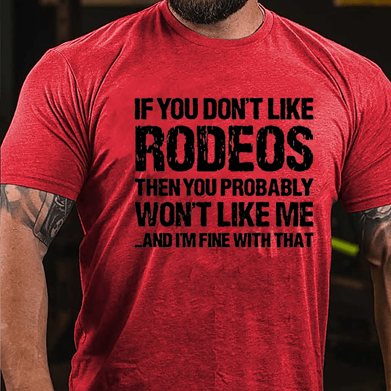 If You Don't Like Rodeos Then You Probably Won't Like Me And I'm Fine With That Cotton T-shirt