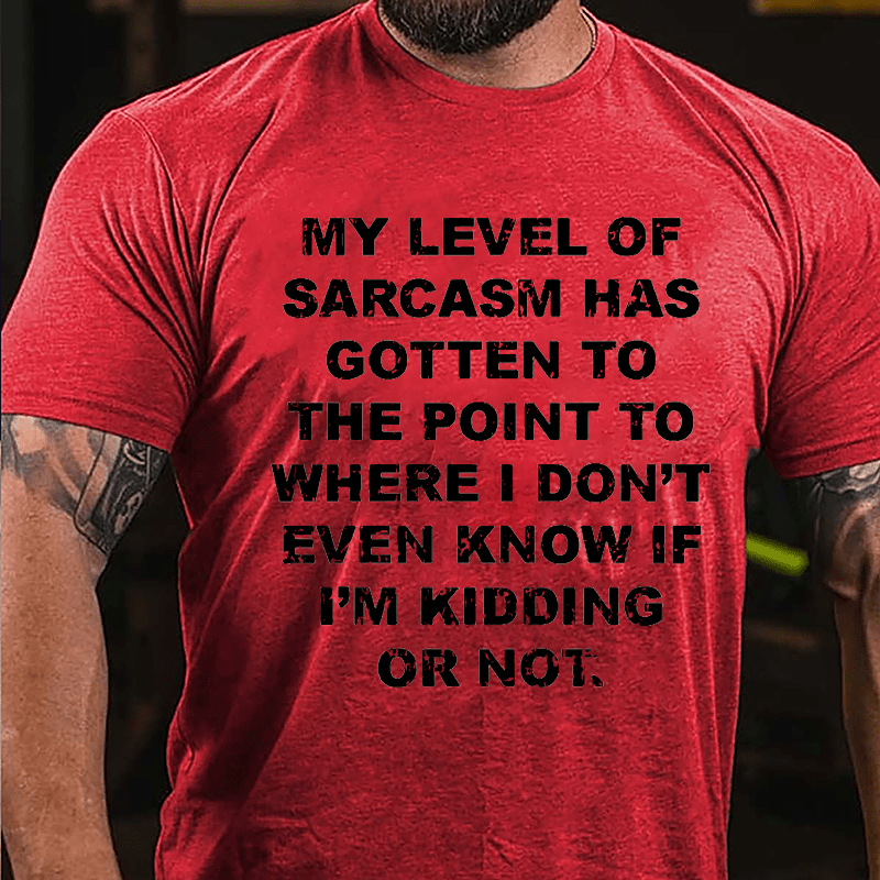 My Level Of Sarcasm Has Gotten To The Point To Where I Don't Even Know If I'm Kidding Or Not Cotton T-shirt